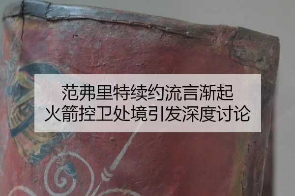 范弗里特续约流言渐起 火箭控卫处境引发深度讨论